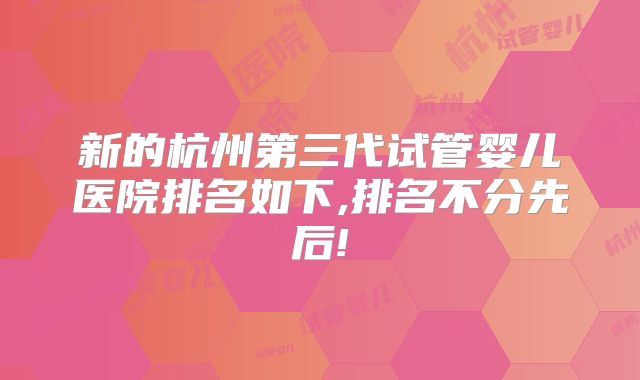 新的杭州第三代试管婴儿医院排名如下,排名不分先后!