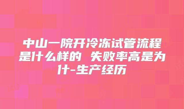 中山一院开冷冻试管流程是什么样的 失败率高是为什-生产经历