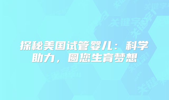 探秘美国试管婴儿：科学助力，圆您生育梦想