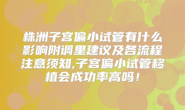 株洲子宫偏小试管有什么影响附调里建议及各流程注意须知,子宫偏小试管移植会成功率高吗！