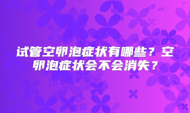 试管空卵泡症状有哪些？空卵泡症状会不会消失？