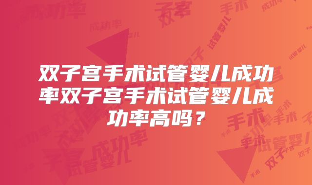 双子宫手术试管婴儿成功率双子宫手术试管婴儿成功率高吗？