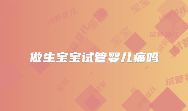 做生宝宝试管婴儿痛吗