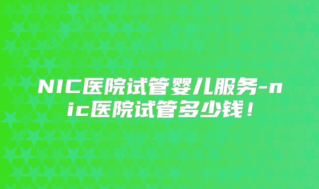 NIC医院试管婴儿服务-nic医院试管多少钱！