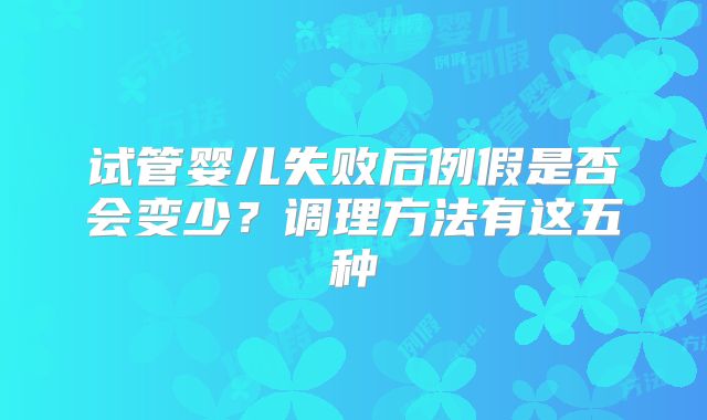 试管婴儿失败后例假是否会变少？调理方法有这五种