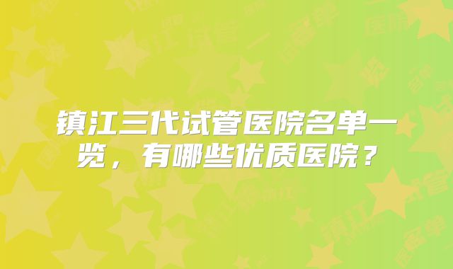 镇江三代试管医院名单一览，有哪些优质医院？