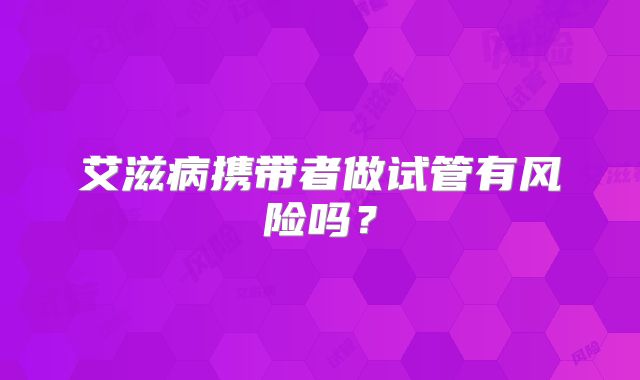 艾滋病携带者做试管有风险吗？