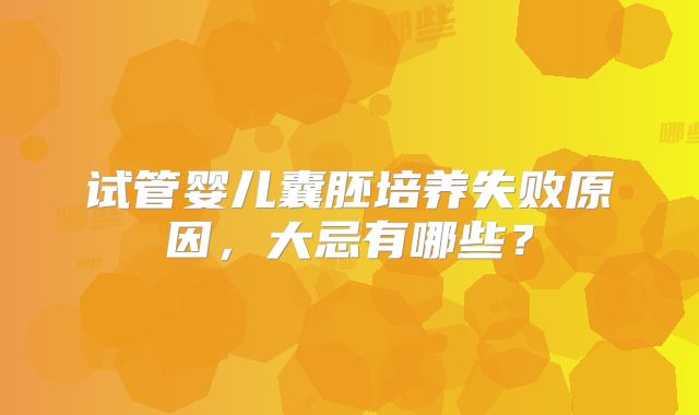 试管婴儿囊胚培养失败原因，大忌有哪些？