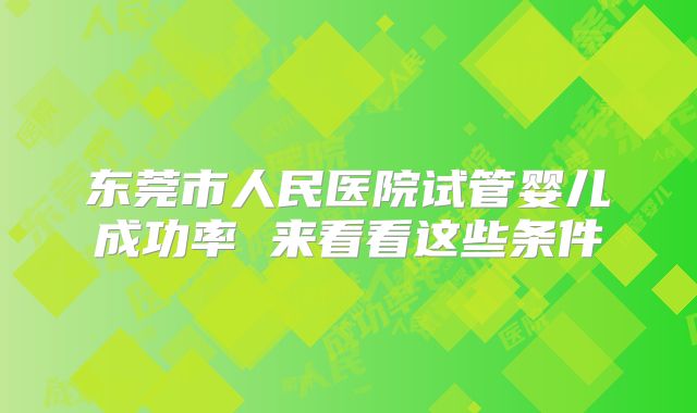 东莞市人民医院试管婴儿成功率 来看看这些条件