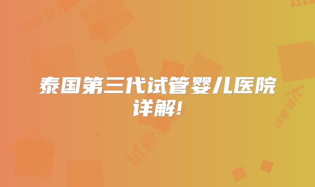 泰国第三代试管婴儿医院详解!