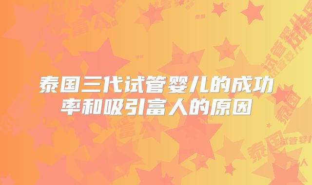 泰国三代试管婴儿的成功率和吸引富人的原因