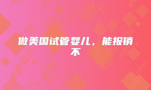 做美国试管婴儿，能报销不