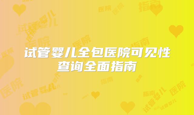 试管婴儿全包医院可见性查询全面指南