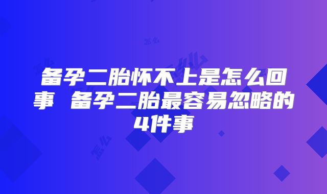 备孕二胎怀不上是怎么回事 备孕二胎最容易忽略的4件事