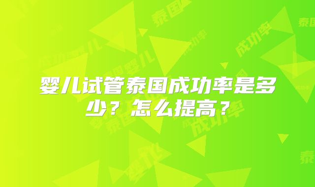 婴儿试管泰国成功率是多少？怎么提高？