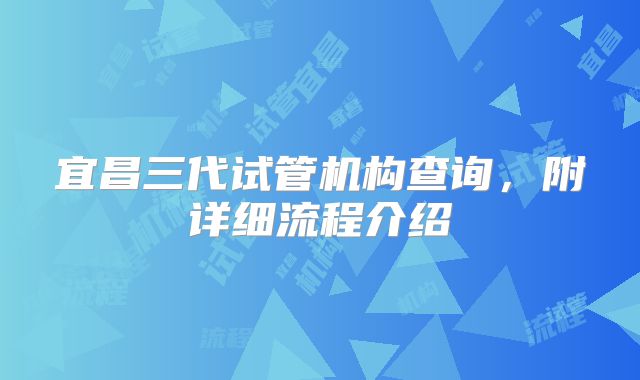 宜昌三代试管机构查询，附详细流程介绍