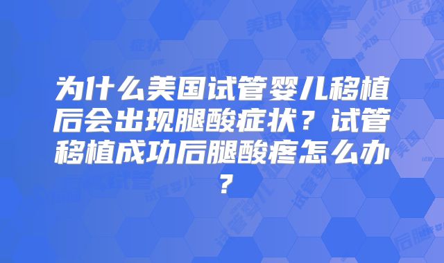 为什么美国试管婴儿移植后会出现腿酸症状？试管移植成功后腿酸疼怎么办？