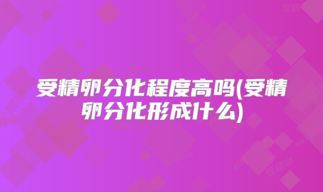 受精卵分化程度高吗(受精卵分化形成什么)