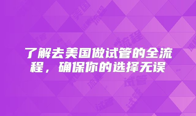 了解去美国做试管的全流程，确保你的选择无误