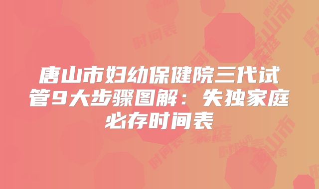 唐山市妇幼保健院三代试管9大步骤图解：失独家庭必存时间表