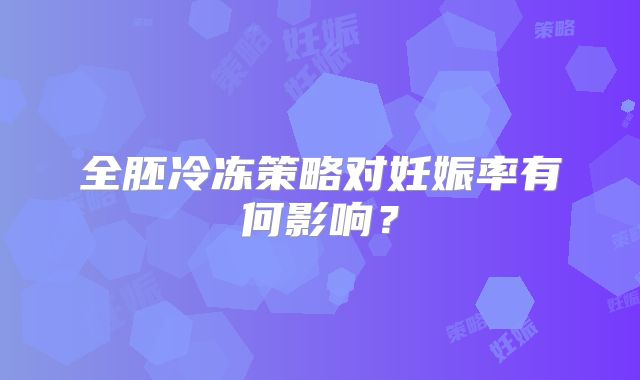 全胚冷冻策略对妊娠率有何影响？
