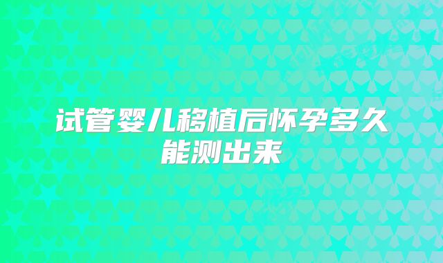 试管婴儿移植后怀孕多久能测出来