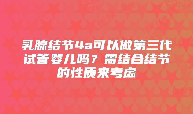 乳腺结节4a可以做第三代试管婴儿吗？需结合结节的性质来考虑