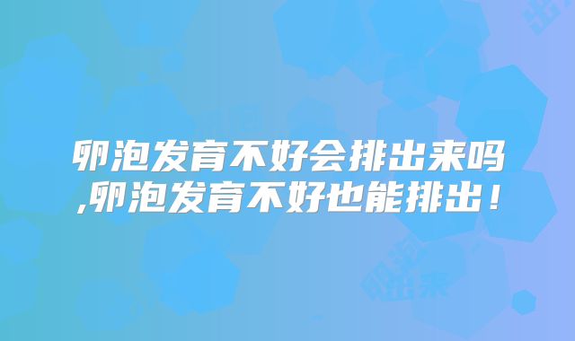 卵泡发育不好会排出来吗,卵泡发育不好也能排出!