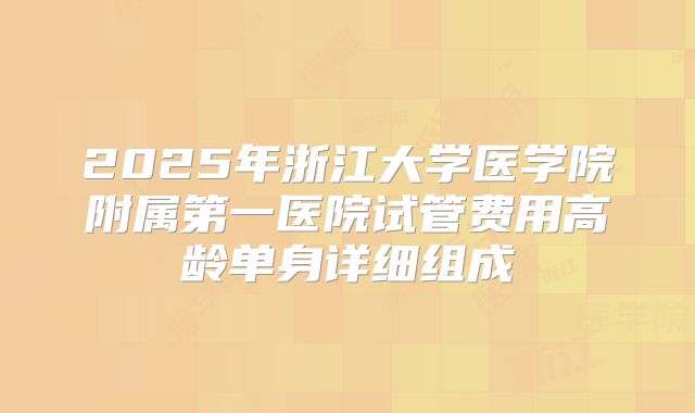 2025年浙江大学医学院附属第一医院试管费用高龄单身详细组成