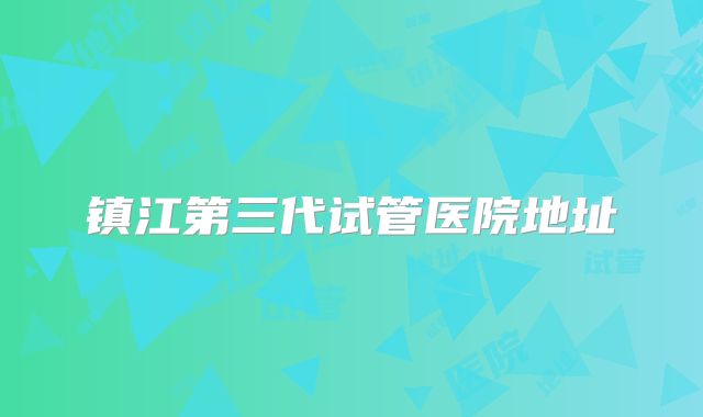 镇江第三代试管医院地址