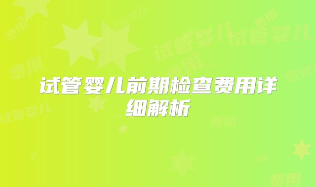 试管婴儿前期检查费用详细解析