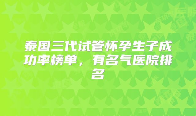 泰国三代试管怀孕生子成功率榜单，有名气医院排名