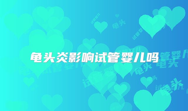 龟头炎影响试管婴儿吗