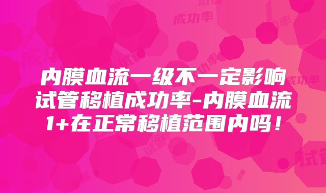 内膜血流一级不一定影响试管移植成功率-内膜血流1+在正常移植范围内吗！