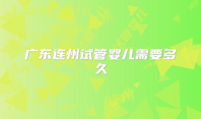 广东连州试管婴儿需要多久