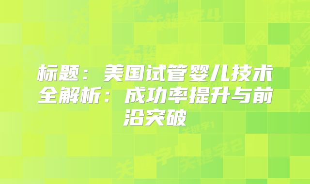 标题：美国试管婴儿技术全解析：成功率提升与前沿突破