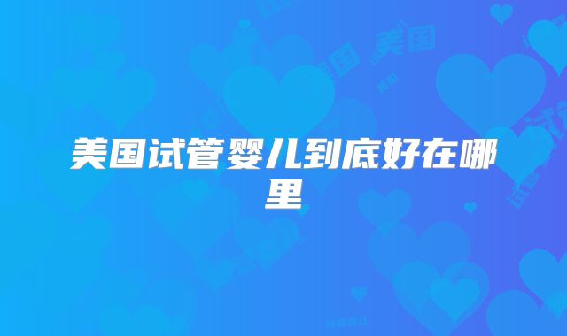 美国试管婴儿到底好在哪里