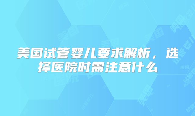 美国试管婴儿要求解析，选择医院时需注意什么