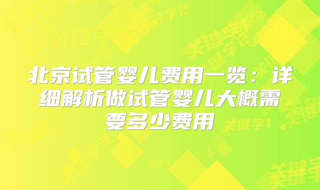 北京试管婴儿费用一览：详细解析做试管婴儿大概需要多少费用