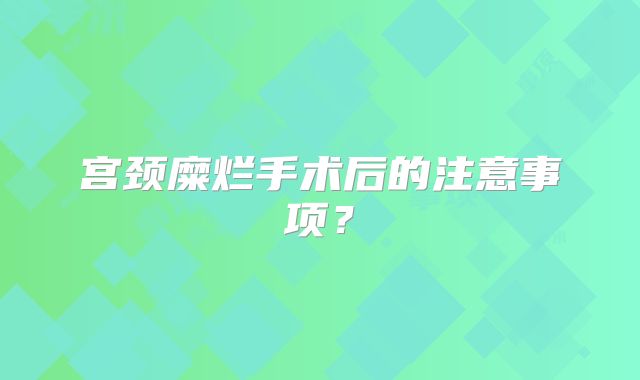 宫颈糜烂手术后的注意事项？