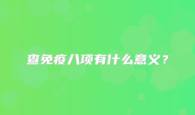 查免疫八项有什么意义？