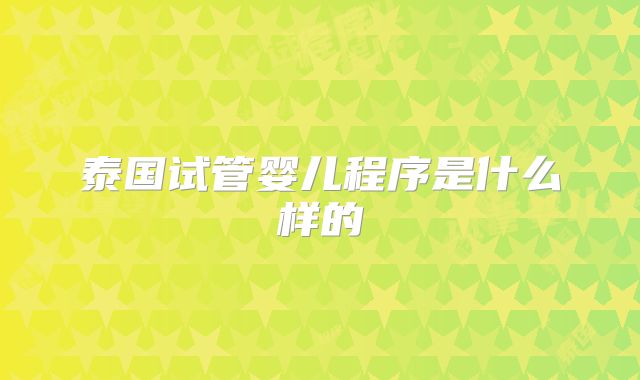 泰国试管婴儿程序是什么样的