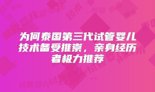 为何泰国第三代试管婴儿技术备受推崇，亲身经历者极力推荐