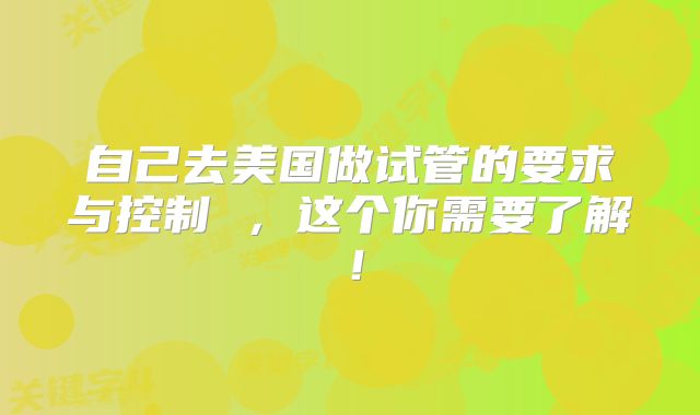 自己去美国做试管的要求与控制 ，这个你需要了解！