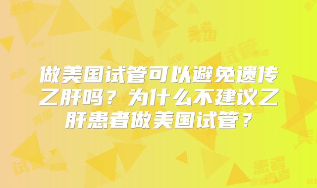 做美国试管可以避免遗传乙肝吗?为什么不建议乙肝患者做美国试管?