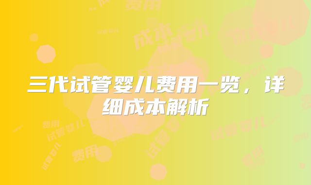三代试管婴儿费用一览，详细成本解析