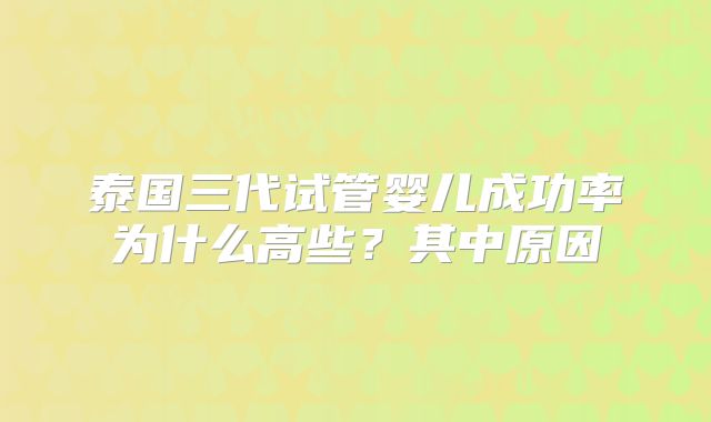 泰国三代试管婴儿成功率为什么高些?其中原因