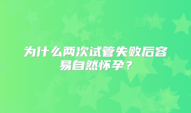 为什么两次试管失败后容易自然怀孕？