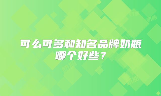 可么可多和知名品牌奶瓶哪个好些？