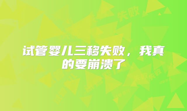 试管婴儿三移失败，我真的要崩溃了